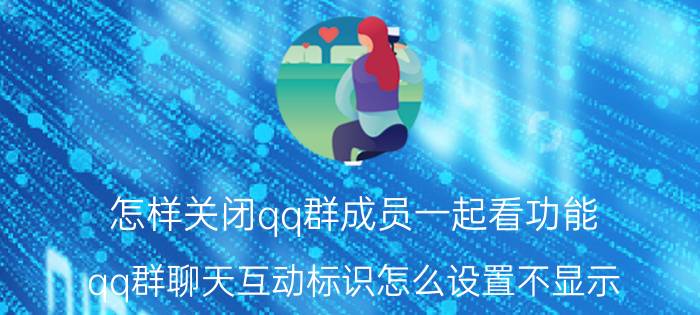 怎样关闭qq群成员一起看功能 qq群聊天互动标识怎么设置不显示？